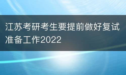 江苏考研考生要提前做好复试准备工作2022