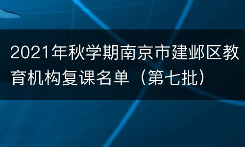 2021年秋学期南京市建邺区教育机构复课名单（第七批）