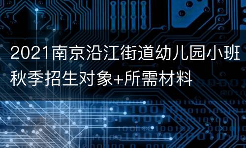 2021南京沿江街道幼儿园小班秋季招生对象+所需材料