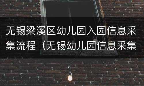 无锡梁溪区幼儿园入园信息采集流程（无锡幼儿园信息采集表）