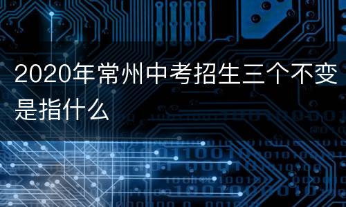 2020年常州中考招生三个不变是指什么