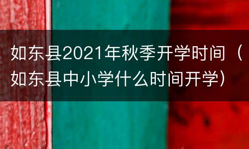 如东县2021年秋季开学时间（如东县中小学什么时间开学）