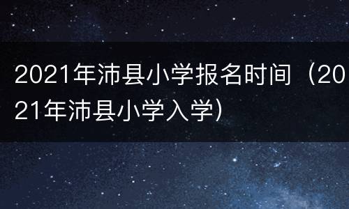 2021年沛县小学报名时间（2021年沛县小学入学）