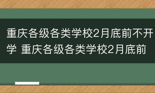 重庆各级各类学校2月底前不开学 重庆各级各类学校2月底前不开学吗