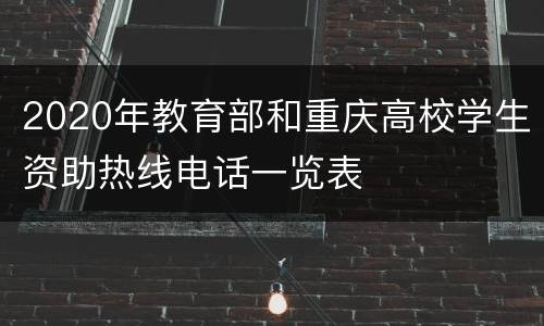 2020年教育部和重庆高校学生资助热线电话一览表