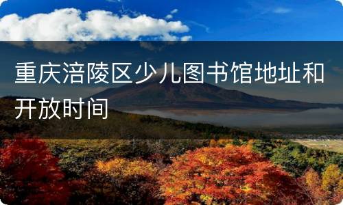 重庆涪陵区少儿图书馆地址和开放时间