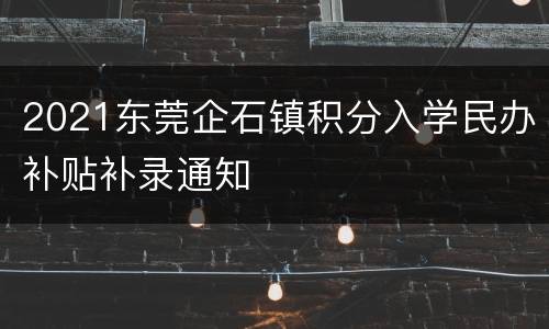 2021东莞企石镇积分入学民办补贴补录通知