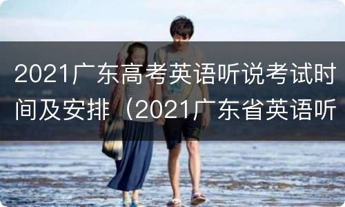 2021广东高考英语听说考试时间及安排（2021广东省英语听说考试时间）