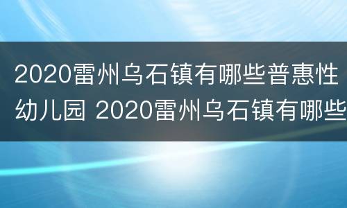 2020雷州乌石镇有哪些普惠性幼儿园 2020雷州乌石镇有哪些普惠性幼儿园呢