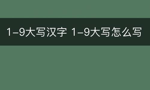 1-9大写汉字 1-9大写怎么写