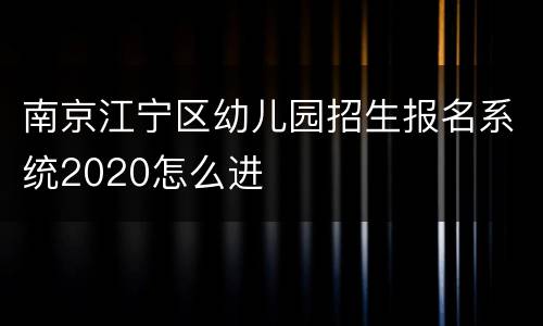 南京江宁区幼儿园招生报名系统2020怎么进