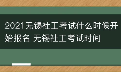 2021无锡社工考试什么时候开始报名 无锡社工考试时间
