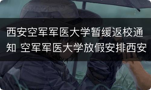西安空军军医大学暂缓返校通知 空军军医大学放假安排西安