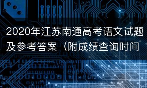 2020年江苏南通高考语文试题及参考答案（附成绩查询时间）