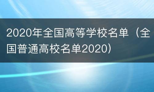 2020年全国高等学校名单（全国普通高校名单2020）