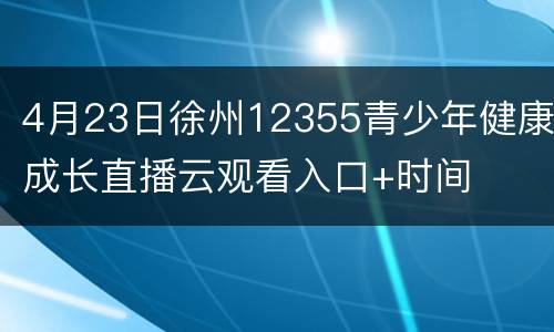 4月23日徐州12355青少年健康成长直播云观看入口+时间