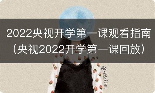 2022央视开学第一课观看指南（央视2022开学第一课回放）
