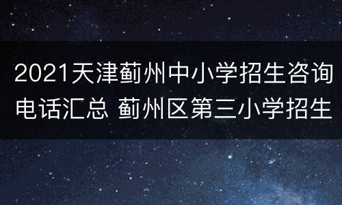 2021天津蓟州中小学招生咨询电话汇总 蓟州区第三小学招生办电话