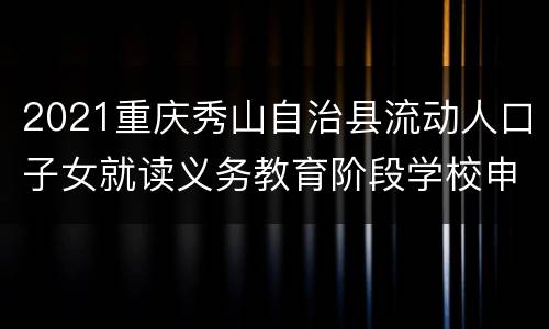 2021重庆秀山自治县流动人口子女就读义务教育阶段学校申请表