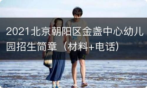 2021北京朝阳区金盏中心幼儿园招生简章（材料+电话）