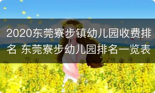 2020东莞寮步镇幼儿园收费排名 东莞寮步幼儿园排名一览表及学费