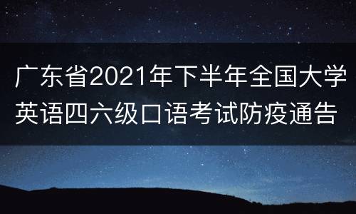 广东省2021年下半年全国大学英语四六级口语考试防疫通告