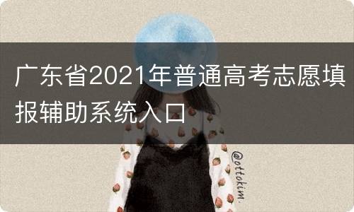 广东省2021年普通高考志愿填报辅助系统入口