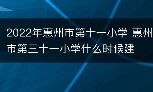 2022年惠州市第十一小学 惠州市第三十一小学什么时候建