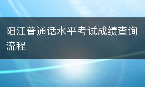 阳江普通话水平考试成绩查询流程
