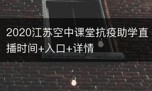 2020江苏空中课堂抗疫助学直播时间+入口+详情