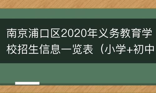 南京浦口区2020年义务教育学校招生信息一览表（小学+初中）