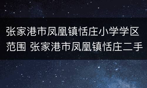 张家港市凤凰镇恬庄小学学区范围 张家港市凤凰镇恬庄二手房