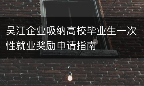 吴江企业吸纳高校毕业生一次性就业奖励申请指南