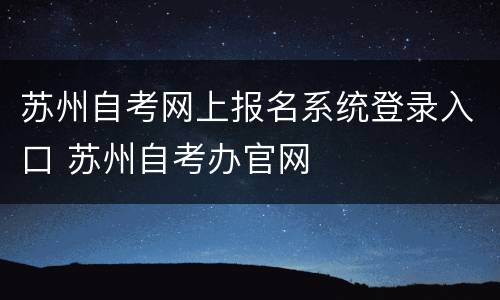苏州自考网上报名系统登录入口 苏州自考办官网