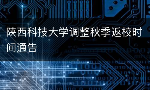 陕西科技大学调整秋季返校时间通告