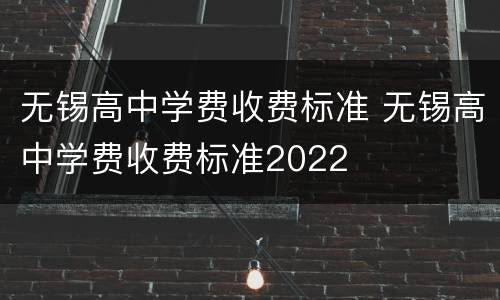 无锡高中学费收费标准 无锡高中学费收费标准2022