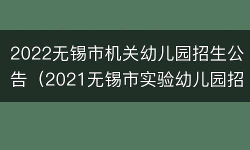 2022无锡市机关幼儿园招生公告（2021无锡市实验幼儿园招生公告）