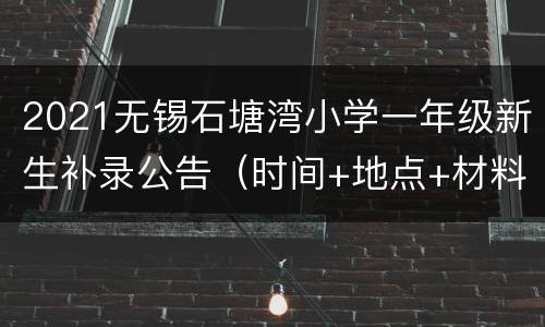 2021无锡石塘湾小学一年级新生补录公告（时间+地点+材料）