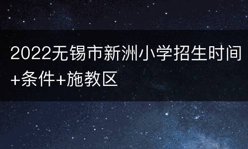 2022无锡市新洲小学招生时间+条件+施教区