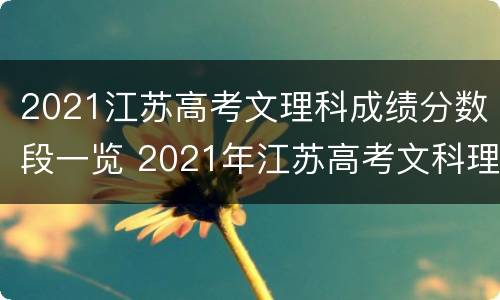 2021江苏高考文理科成绩分数段一览 2021年江苏高考文科理科分数线