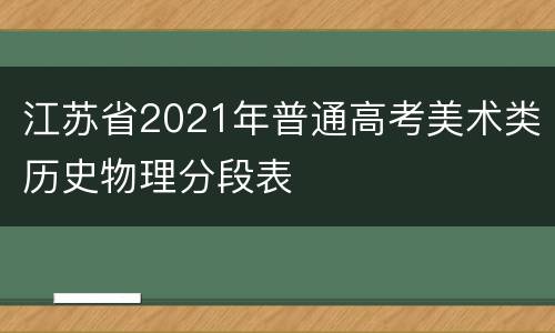 江苏省2021年普通高考美术类历史物理分段表
