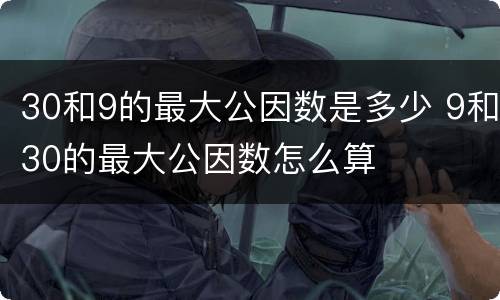 30和9的最大公因数是多少 9和30的最大公因数怎么算