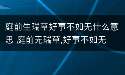 庭前生瑞草好事不如无什么意思 庭前无瑞草,好事不如无