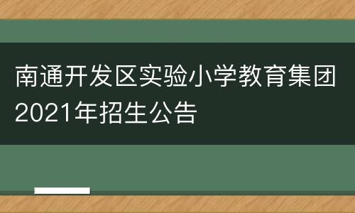 南通开发区实验小学教育集团2021年招生公告