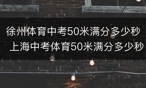 徐州体育中考50米满分多少秒 上海中考体育50米满分多少秒