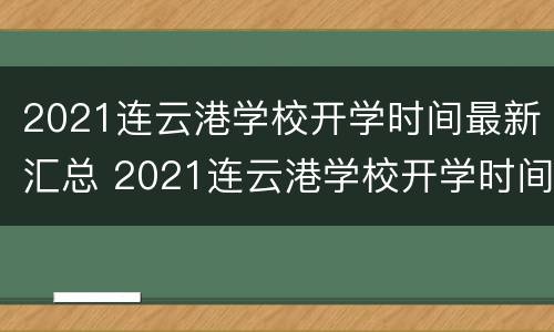 2021连云港学校开学时间最新汇总 2021连云港学校开学时间最新汇总图