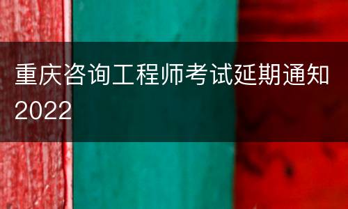 重庆咨询工程师考试延期通知2022