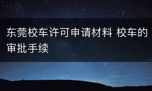 东莞校车许可申请材料 校车的审批手续