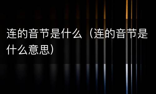 连的音节是什么（连的音节是什么意思）