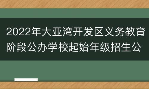 2022年大亚湾开发区义务教育阶段公办学校起始年级招生公告